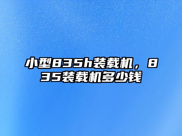 小型835h裝載機(jī)，835裝載機(jī)多少錢