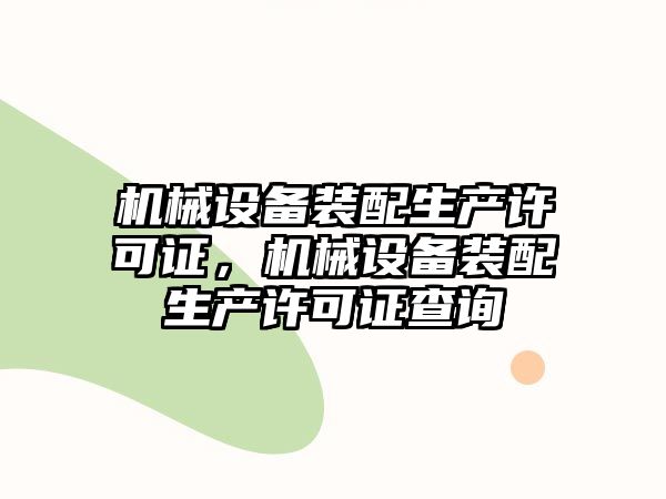 機械設備裝配生產(chǎn)許可證，機械設備裝配生產(chǎn)許可證查詢