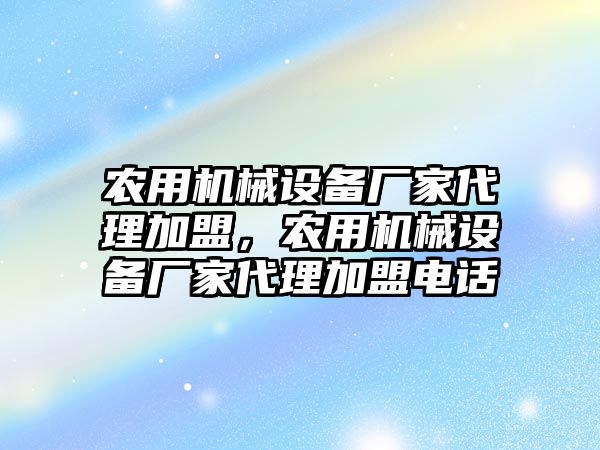 農(nóng)用機械設(shè)備廠家代理加盟，農(nóng)用機械設(shè)備廠家代理加盟電話