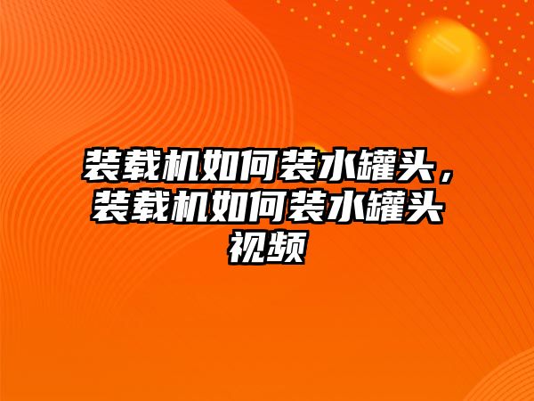 裝載機(jī)如何裝水罐頭，裝載機(jī)如何裝水罐頭視頻