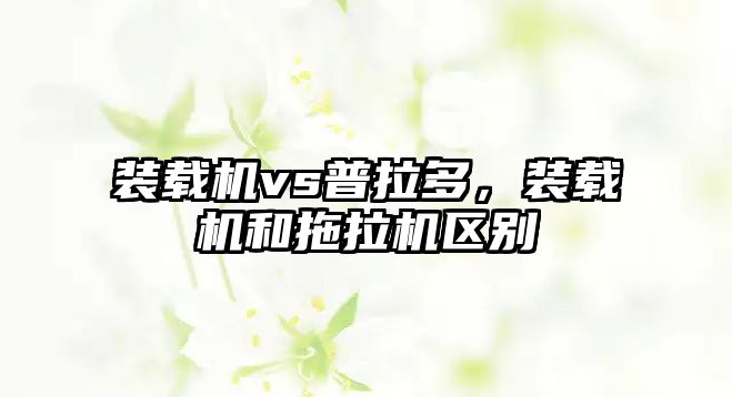 裝載機vs普拉多，裝載機和拖拉機區(qū)別