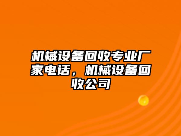 機(jī)械設(shè)備回收專業(yè)廠家電話，機(jī)械設(shè)備回收公司