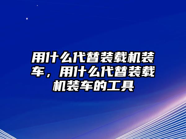 用什么代替裝載機(jī)裝車，用什么代替裝載機(jī)裝車的工具