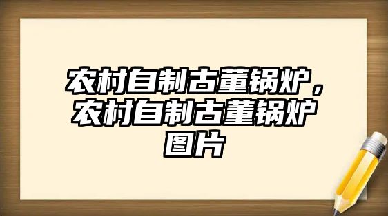 農(nóng)村自制古董鍋爐，農(nóng)村自制古董鍋爐圖片