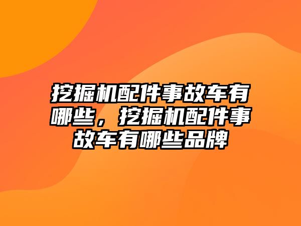 挖掘機配件事故車有哪些，挖掘機配件事故車有哪些品牌