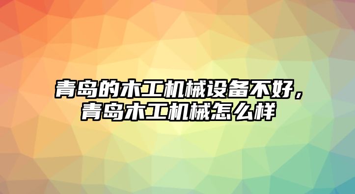 青島的木工機械設(shè)備不好，青島木工機械怎么樣