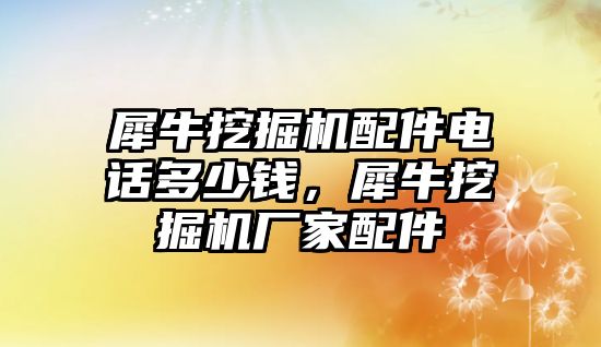 犀牛挖掘機配件電話多少錢，犀牛挖掘機廠家配件