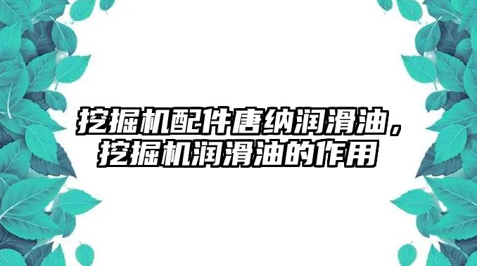 挖掘機配件唐納潤滑油，挖掘機潤滑油的作用