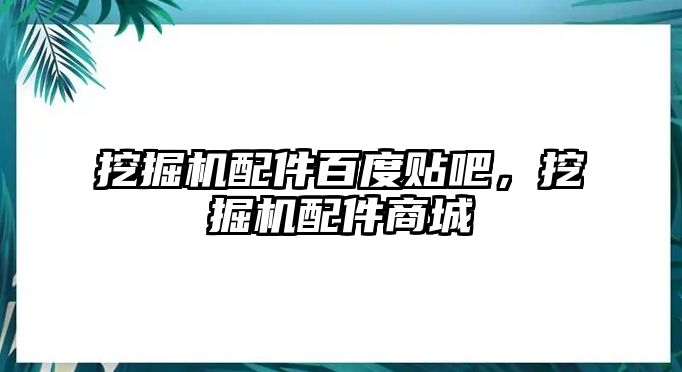 挖掘機配件百度貼吧，挖掘機配件商城