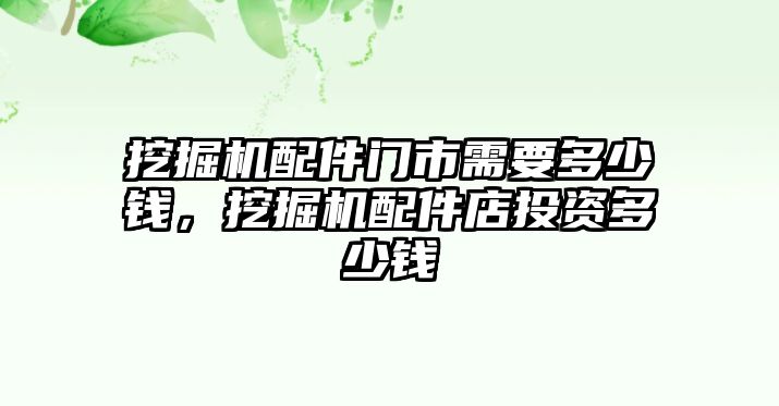 挖掘機(jī)配件門市需要多少錢，挖掘機(jī)配件店投資多少錢