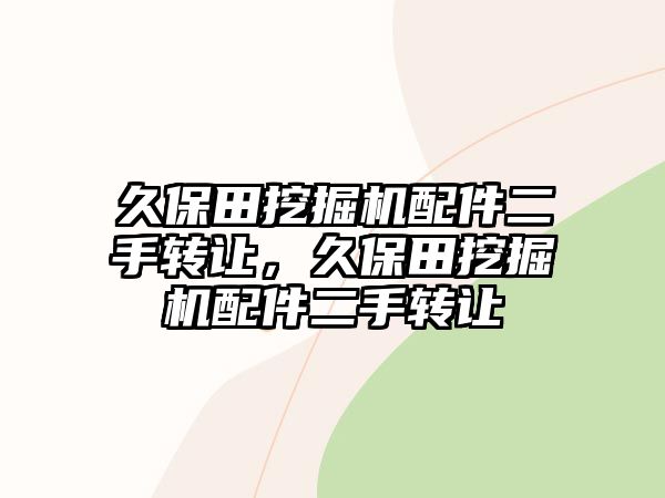 久保田挖掘機配件二手轉(zhuǎn)讓，久保田挖掘機配件二手轉(zhuǎn)讓