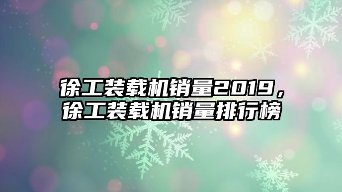 徐工裝載機(jī)銷量2019，徐工裝載機(jī)銷量排行榜