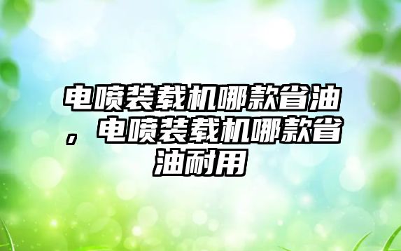 電噴裝載機哪款省油，電噴裝載機哪款省油耐用