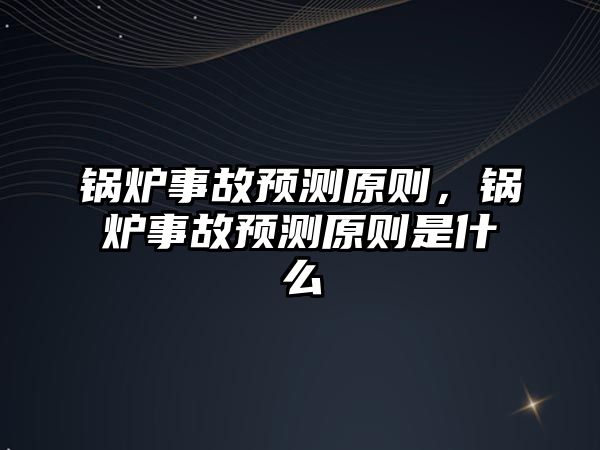 鍋爐事故預(yù)測原則，鍋爐事故預(yù)測原則是什么