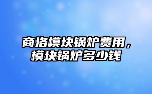 商洛模塊鍋爐費(fèi)用，模塊鍋爐多少錢