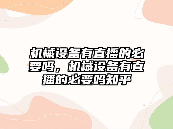 機(jī)械設(shè)備有直播的必要嗎，機(jī)械設(shè)備有直播的必要嗎知乎