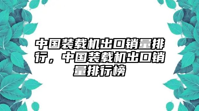 中國裝載機(jī)出口銷量排行，中國裝載機(jī)出口銷量排行榜