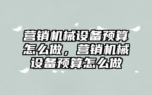 營銷機械設備預算怎么做，營銷機械設備預算怎么做