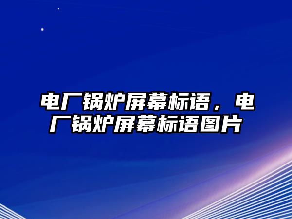 電廠鍋爐屏幕標(biāo)語(yǔ)，電廠鍋爐屏幕標(biāo)語(yǔ)圖片