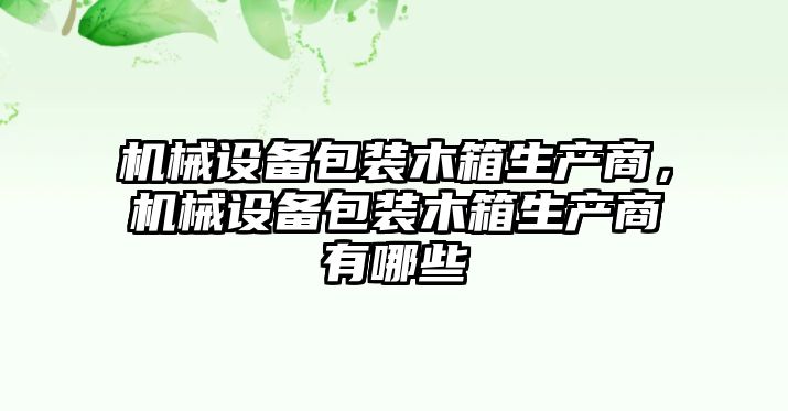 機(jī)械設(shè)備包裝木箱生產(chǎn)商，機(jī)械設(shè)備包裝木箱生產(chǎn)商有哪些