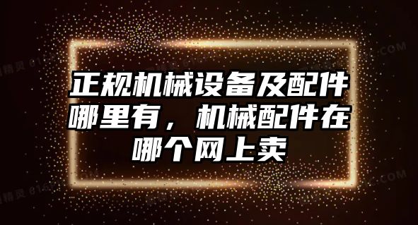 正規(guī)機(jī)械設(shè)備及配件哪里有，機(jī)械配件在哪個(gè)網(wǎng)上賣