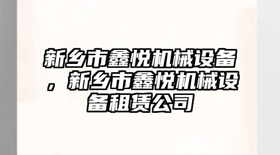 新鄉(xiāng)市鑫悅機械設備，新鄉(xiāng)市鑫悅機械設備租賃公司