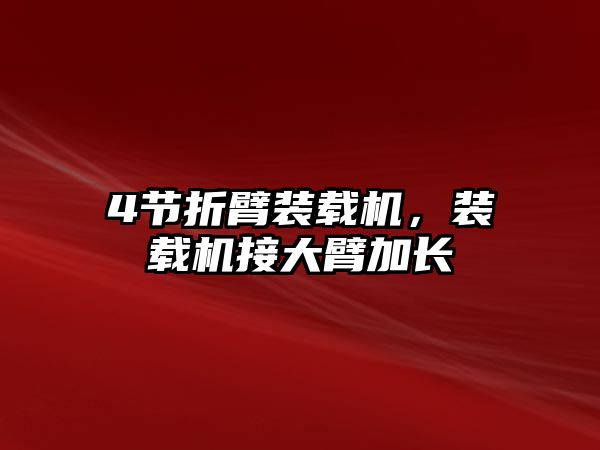 4節(jié)折臂裝載機(jī)，裝載機(jī)接大臂加長(zhǎng)