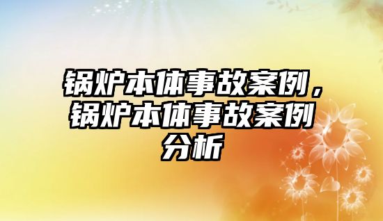 鍋爐本體事故案例，鍋爐本體事故案例分析