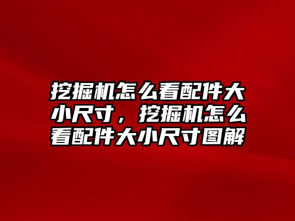 挖掘機(jī)怎么看配件大小尺寸，挖掘機(jī)怎么看配件大小尺寸圖解