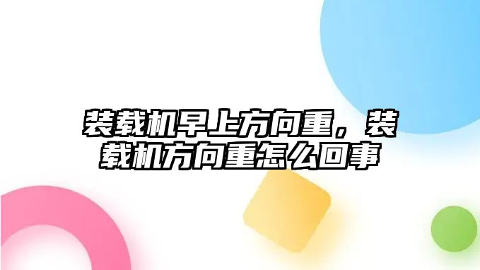 裝載機早上方向重，裝載機方向重怎么回事