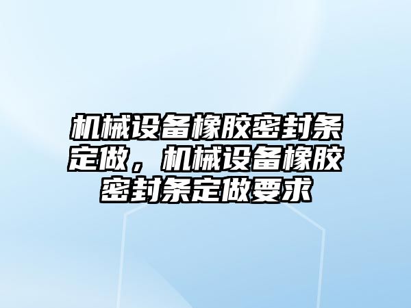 機械設(shè)備橡膠密封條定做，機械設(shè)備橡膠密封條定做要求