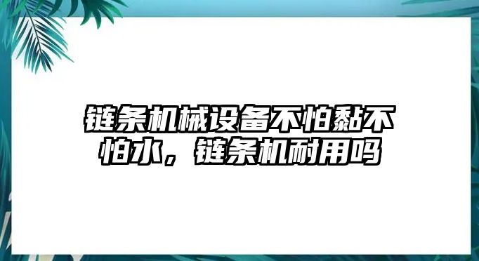 鏈條機(jī)械設(shè)備不怕黏不怕水，鏈條機(jī)耐用嗎