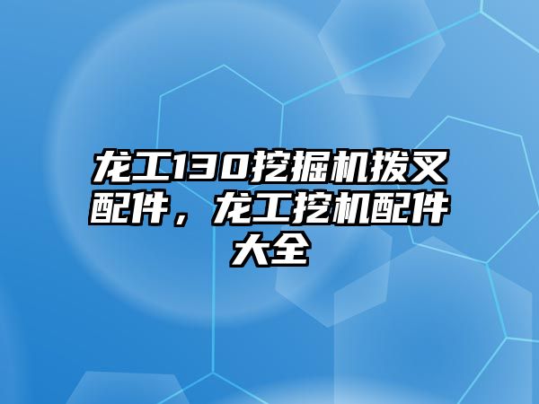 龍工130挖掘機(jī)撥叉配件，龍工挖機(jī)配件大全