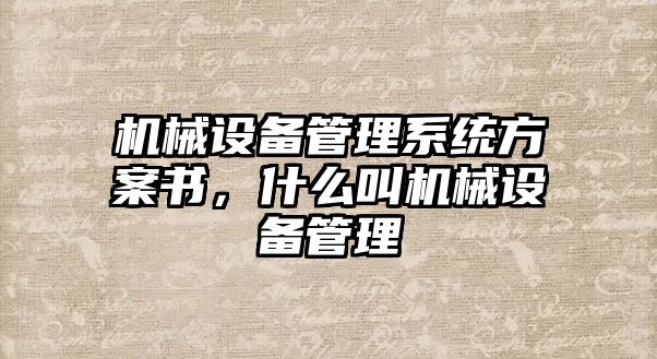 機械設(shè)備管理系統(tǒng)方案書，什么叫機械設(shè)備管理