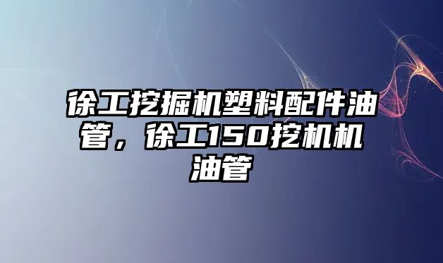 徐工挖掘機塑料配件油管，徐工150挖機機油管