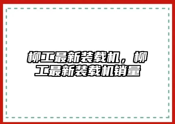 柳工最新裝載機(jī)，柳工最新裝載機(jī)銷量