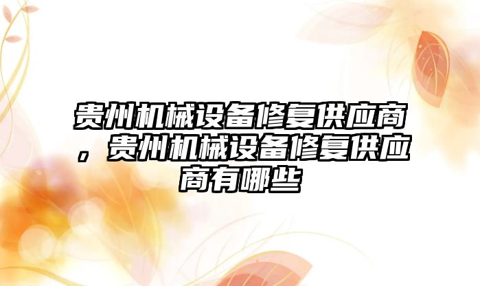 貴州機械設備修復供應商，貴州機械設備修復供應商有哪些