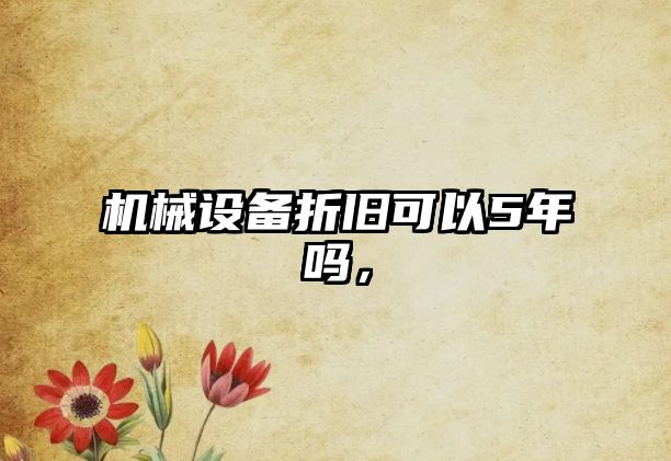 機(jī)械設(shè)備折舊可以5年嗎，