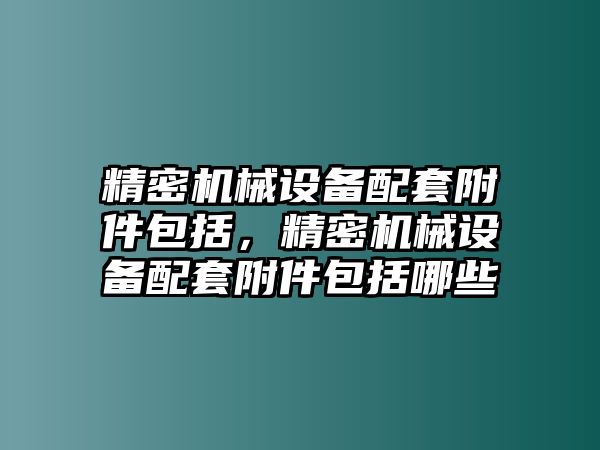 精密機械設備配套附件包括，精密機械設備配套附件包括哪些