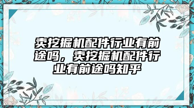 賣挖掘機(jī)配件行業(yè)有前途嗎，賣挖掘機(jī)配件行業(yè)有前途嗎知乎