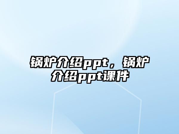 鍋爐介紹ppt，鍋爐介紹ppt課件