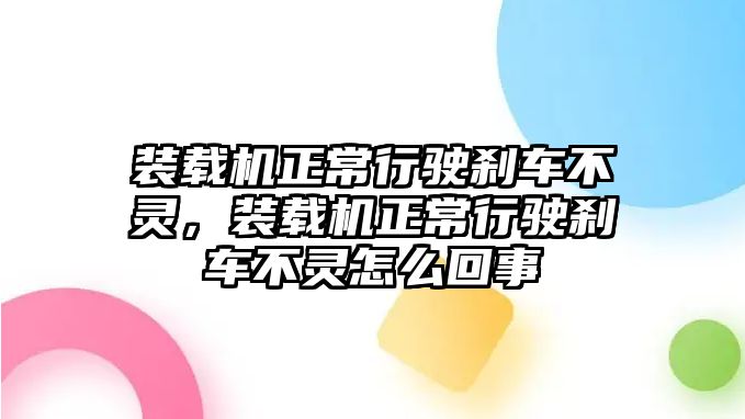 裝載機(jī)正常行駛剎車不靈，裝載機(jī)正常行駛剎車不靈怎么回事