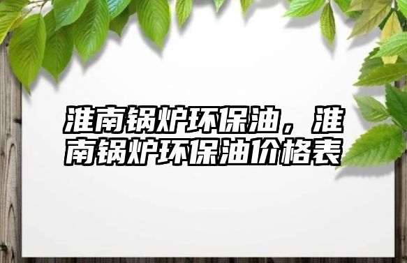 淮南鍋爐環(huán)保油，淮南鍋爐環(huán)保油價(jià)格表