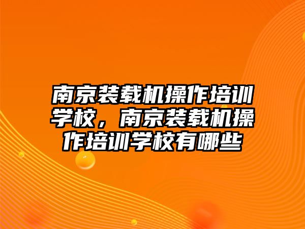 南京裝載機(jī)操作培訓(xùn)學(xué)校，南京裝載機(jī)操作培訓(xùn)學(xué)校有哪些