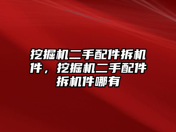 挖掘機(jī)二手配件拆機(jī)件，挖掘機(jī)二手配件拆機(jī)件哪有