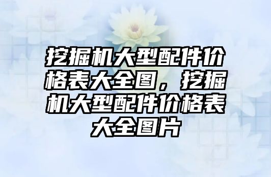 挖掘機大型配件價格表大全圖，挖掘機大型配件價格表大全圖片