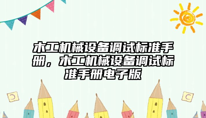 木工機械設(shè)備調(diào)試標準手冊，木工機械設(shè)備調(diào)試標準手冊電子版