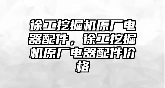 徐工挖掘機(jī)原廠電器配件，徐工挖掘機(jī)原廠電器配件價格