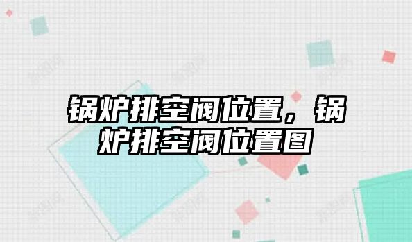 鍋爐排空閥位置，鍋爐排空閥位置圖