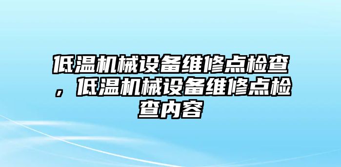 低溫機械設備維修點檢查，低溫機械設備維修點檢查內(nèi)容